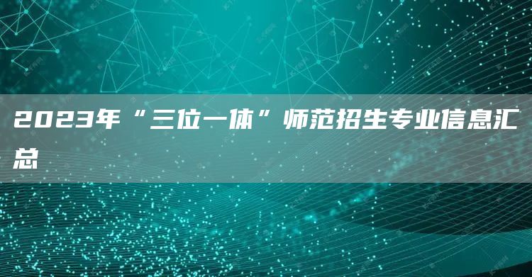 2023年“三位一体”师范招生专业信息汇总