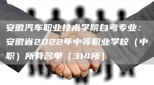 安徽汽车职业技术学院自考专业：安徽省2022年中等职业学校（中职）所有名单（314所）(图1)