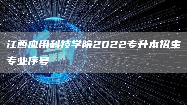 江西应用科技学院2022专升本招生专业序号(图1)