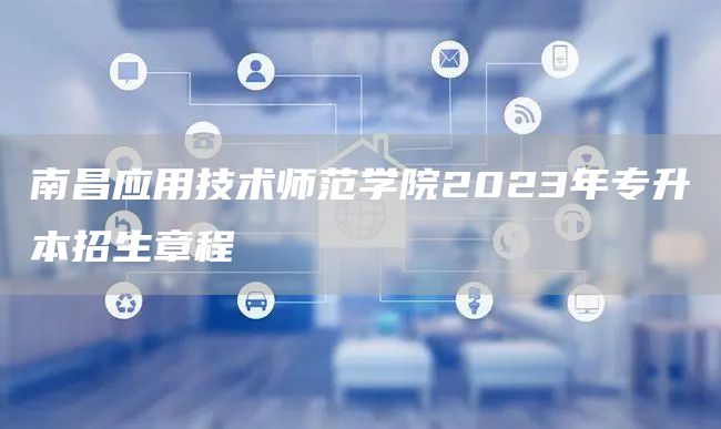 南昌应用技术师范学院2023年专升本招生章程(图1)