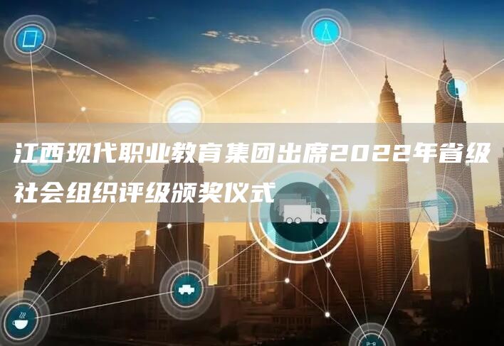 江西现代职业教育集团出席2022年省级社会组织评级颁奖仪式(图1)