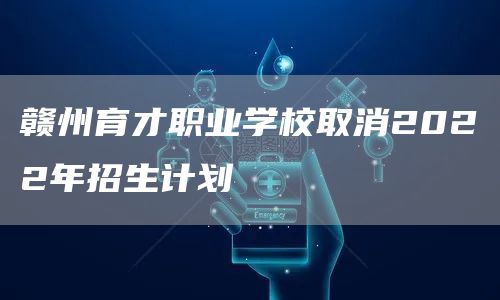 赣州育才职业学校取消2022年招生计划(图1)