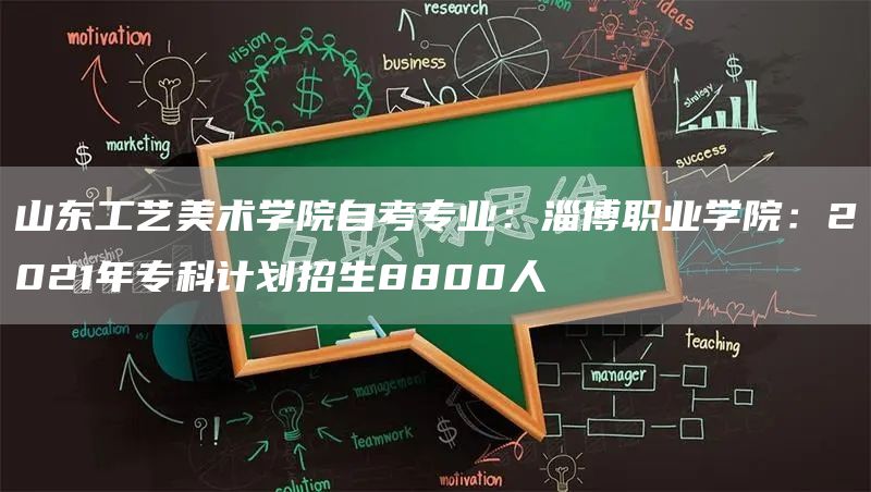 山东工艺美术学院自考专业：淄博职业学院：2021年专科计划招生8800人