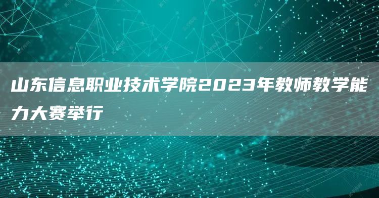 山东信息职业技术学院2023年教师教学能力大赛举行(图1)