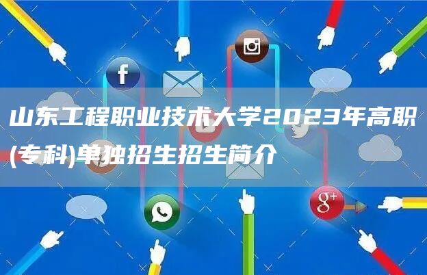 山东工程职业技术大学2023年高职(专科)单独招生招生简介(图1)