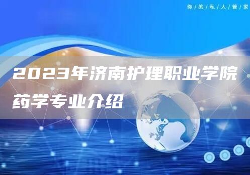 2023年济南护理职业学院药学专业介绍(图1)