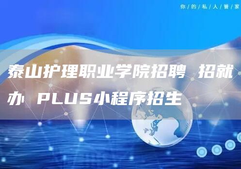 泰山护理职业学院招聘 招就办 PLUS小程序招生(图1)