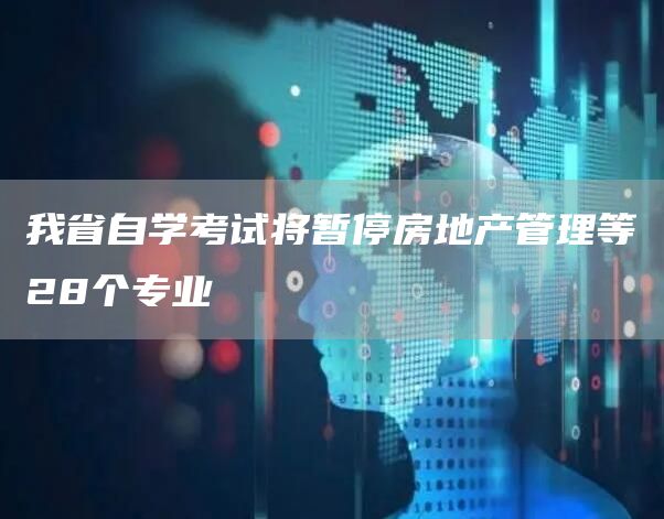 我省自学考试将暂停房地产管理等28个专业