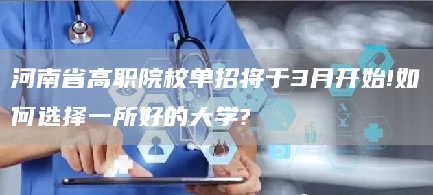 河南省高职院校单招将于3月开始!如何选择一所好的大学?(图1)