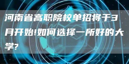 河南省高职院校单招将于3月开始!如何选择一所好的大学?