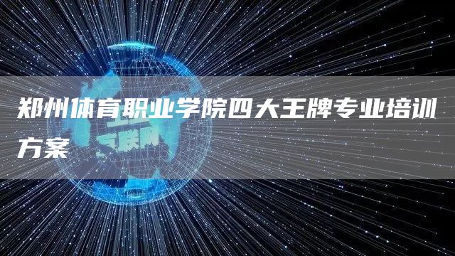 郑州体育职业学院四大王牌专业培训方案