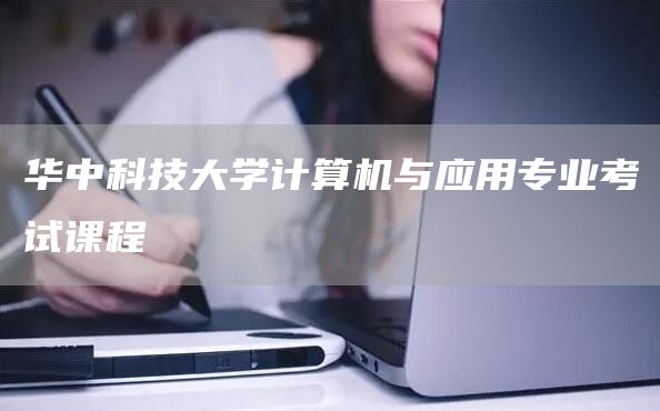 华中科技大学计算机与应用专业考试课程