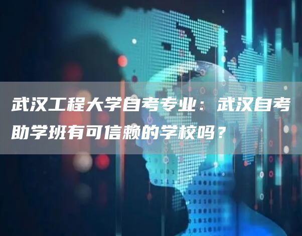 武汉工程大学自考专业：武汉自考助学班有可信赖的学校吗？(图1)