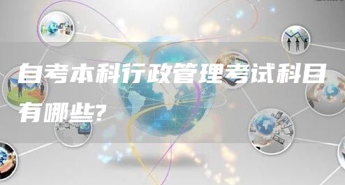 自考本科行政管理考试科目有哪些?(图1)