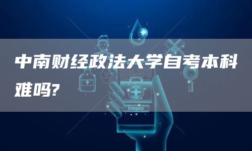 中南财经政法大学自考本科难吗?(图1)