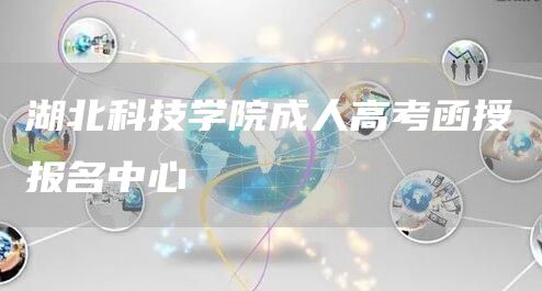 湖北科技学院成人高考函授报名中心