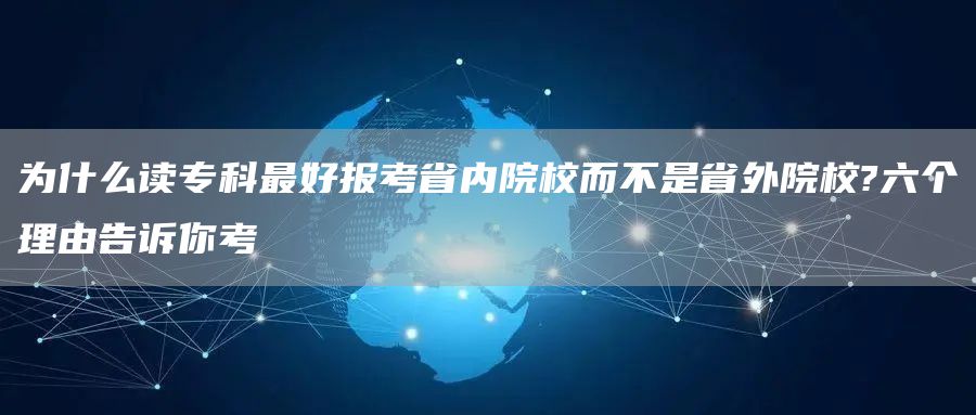 为什么读专科最好报考省内院校而不是省外院校?六个理由告诉你考(图1)