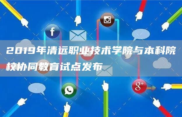 2019年清远职业技术学院与本科院校协同教育试点发布(图1)