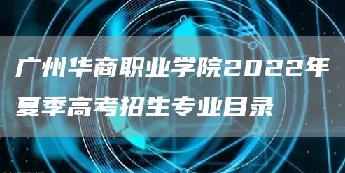 广州华商职业学院2022年夏季高考招生专业目录(图1)