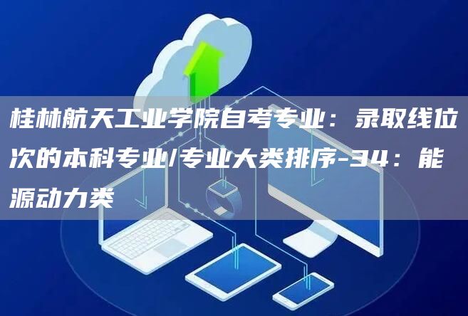 桂林航天工业学院自考专业：录取线位次的本科专业/专业大类排序-34：能源动力类