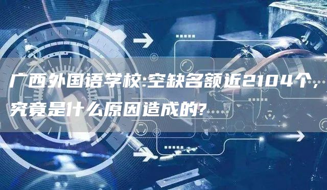 广西外国语学校:空缺名额近2104个,究竟是什么原因造成的?