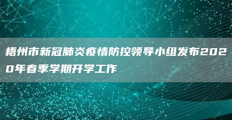 梧州市新冠肺炎疫情防控领导小组发布2020年春季学期开学工作