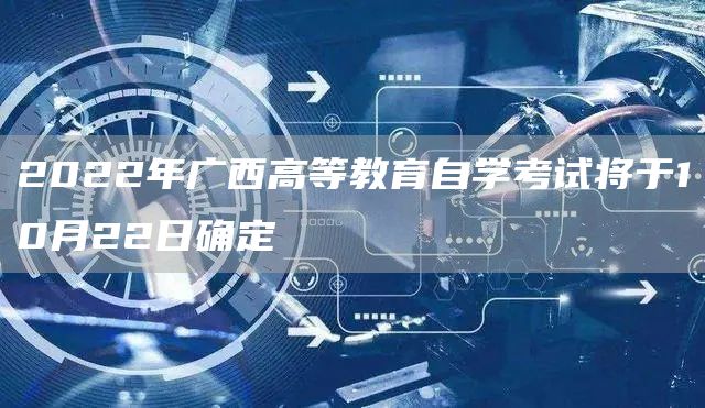 2022年广西高等教育自学考试将于10月22日确定(图1)