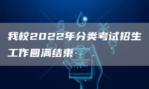 我校2022年分类考试招生工作圆满结束