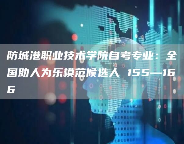 防城港职业技术学院自考专业：全国助人为乐模范候选人 155—166(图1)