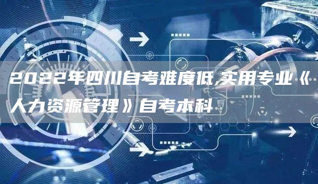 2022年四川自考难度低,实用专业《人力资源管理》自考本科(图1)