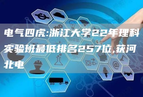 电气四虎:浙江大学22年理科实验班最低排名257位,获河北电