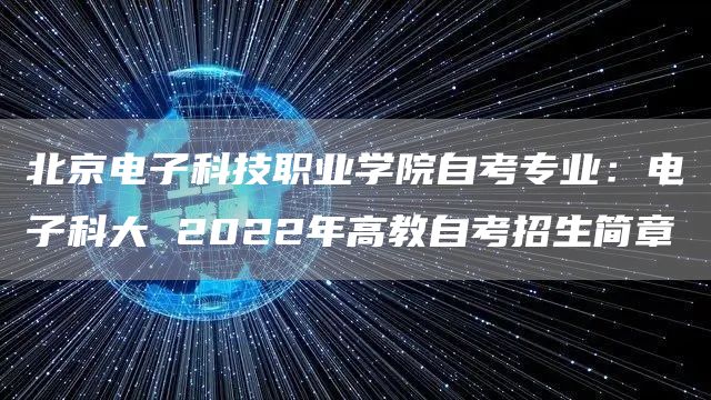北京电子科技职业学院自考专业：电子科大 2022年高教自考招生简章