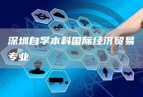 深圳自学本科国际经济贸易专业(图1)