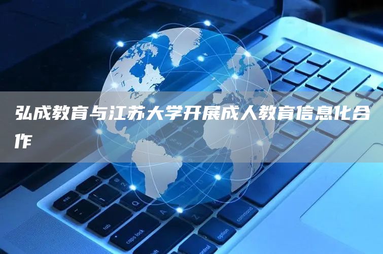 弘成教育与江苏大学开展成人教育信息化合作(图1)