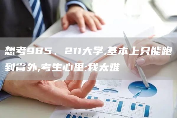 想考985、211大学,基本上只能跑到省外,考生心里:我太难