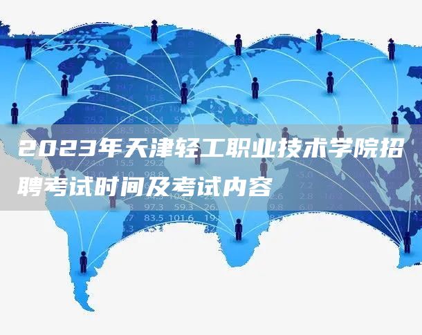 2023年天津轻工职业技术学院招聘考试时间及考试内容(图1)