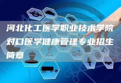 河北化工医学职业技术学院对口医学健康管理专业招生简章