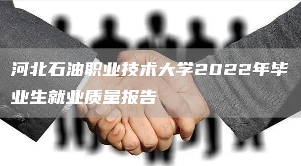 河北石油职业技术大学2022年毕业生就业质量报告