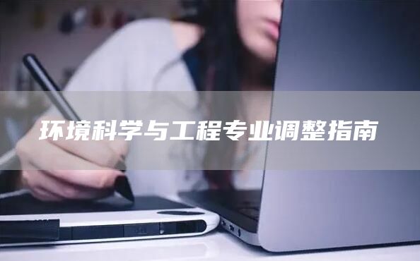 环境科学与工程专业调整指南(图1)