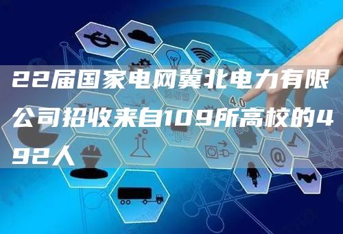 22届国家电网冀北电力有限公司招收来自109所高校的492人(图1)