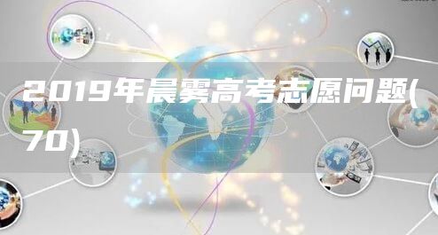 2019年晨雾高考志愿问题(70)