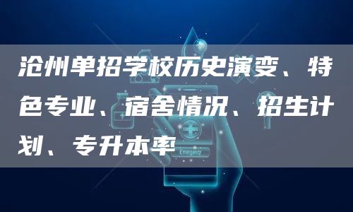 沧州单招学校历史演变、特色专业、宿舍情况、招生计划、专升本率(图1)