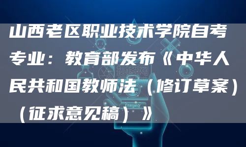 山西老区职业技术学院自考专业：教育部发布《中华人民共和国教师法（修订草案）（征求