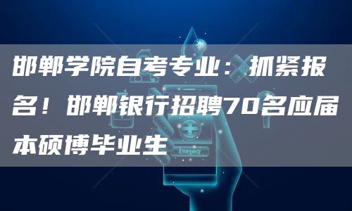 邯郸学院自考专业：抓紧报名！邯郸银行招聘70名应届本硕博毕业生(图1)