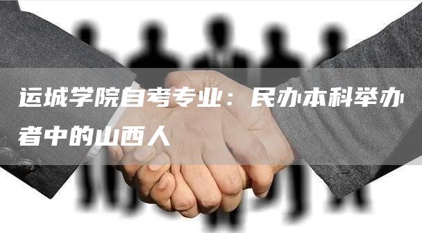 运城学院自考专业：民办本科举办者中的山西人(图1)