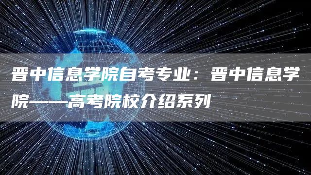 晋中信息学院自考专业：晋中信息学院——高考院校介绍系列(图1)