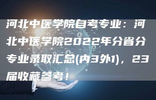 河北中医学院自考专业：河北中医学院2022年分省分专业录取汇总(内3外1)，23