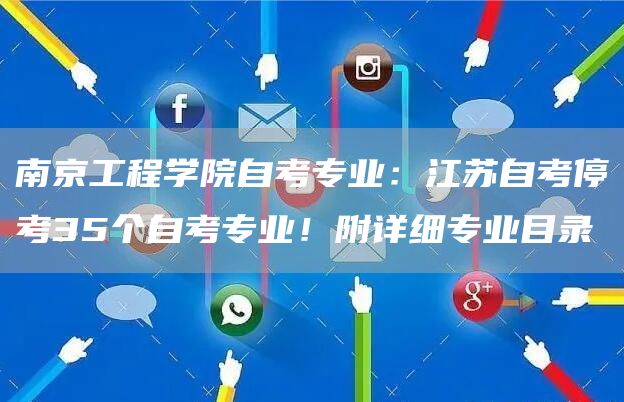 南京工程学院自考专业：江苏自考停考35个自考专业！附详细专业目录(图1)