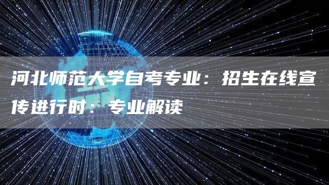 河北师范大学自考专业：招生在线宣传进行时：专业解读③(图1)