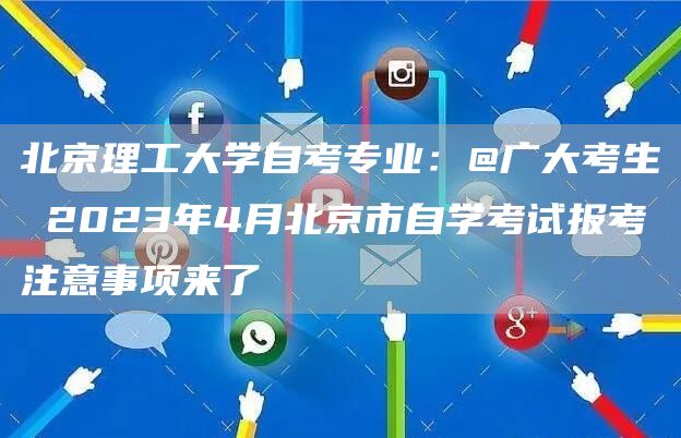 北京理工大学自考专业：@广大考生 2023年4月北京市自学考试报考注意事项来了(图1)